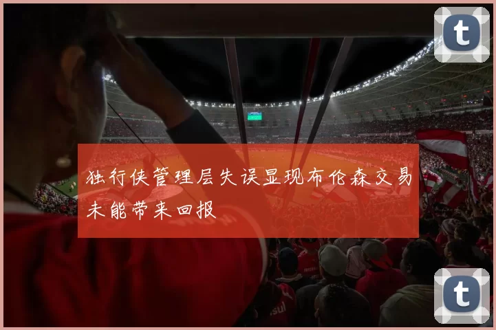 独行侠管理层失误显现布伦森交易未能带来回报