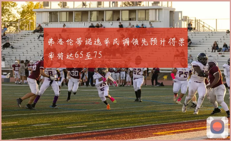 弗洛伦蒂诺选举民调领先预计得票率将达65至75