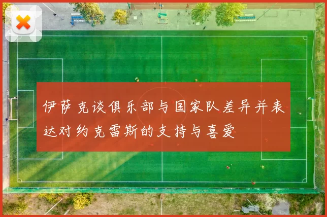 伊萨克谈俱乐部与国家队差异并表达对约克雷斯的支持与喜爱