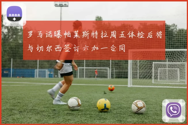 罗马诺曝帕莱斯特拉周五体检后将与切尔西签订六加一合同