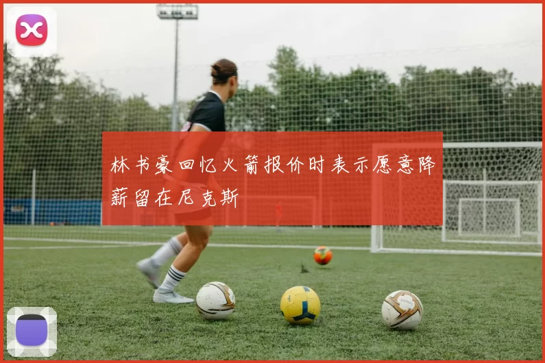 林书豪回忆火箭报价时表示愿意降薪留在尼克斯