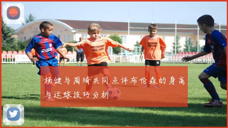 杨健与周琦共同点评布伦森的身高与运球技巧分析