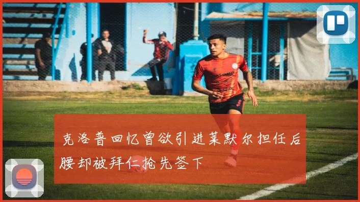 克洛普回忆曾欲引进莱默尔担任后腰却被拜仁抢先签下