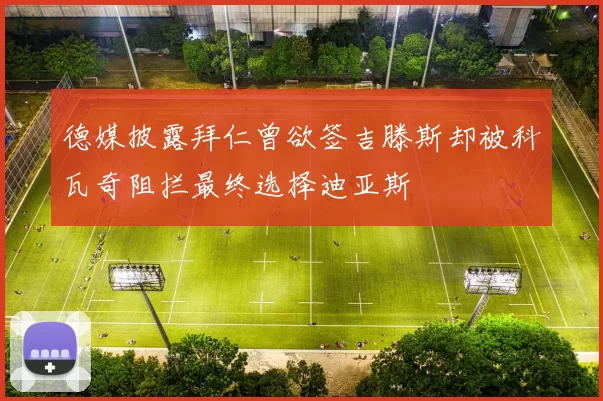 德媒披露拜仁曾欲签吉滕斯却被科瓦奇阻拦最终选择迪亚斯